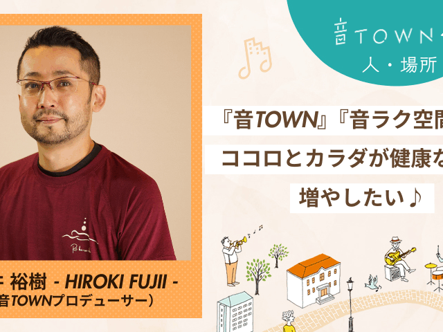 『音TOWN』『音ラク空間』でココロとカラダの健康を広げたい藤井裕樹さんのインタビュー画像