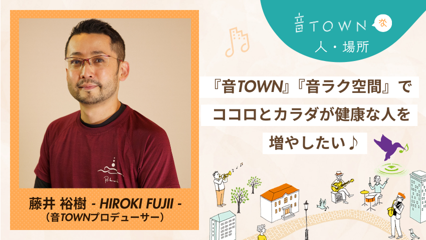 『音TOWN』『音ラク空間』でココロとカラダの健康を広げたい藤井裕樹さんのインタビュー画像