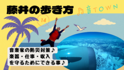 音楽家のための防災対策♪楽器・仕事・収入を守るためにできる事／Vol.14_音TOWN _ 藤井の歩き方サムネイル
